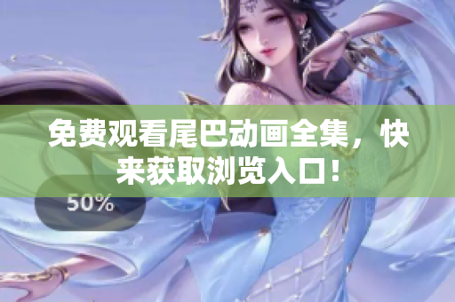 免费观看尾巴动画全集，快来获取浏览入口！