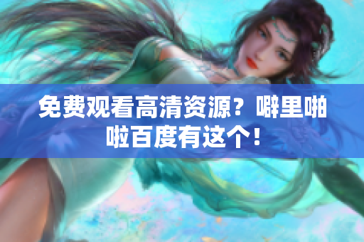 免费观看高清资源？噼里啪啦百度有这个！
