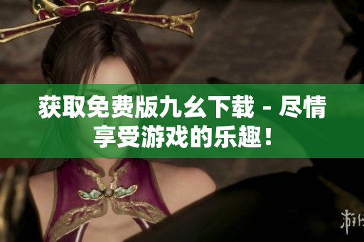 获取免费版九幺下载 - 尽情享受游戏的乐趣！