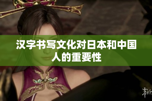 汉字书写文化对日本和中国人的重要性