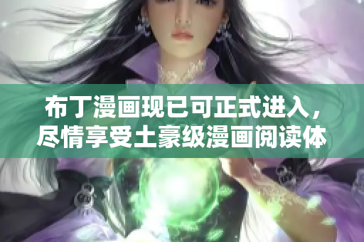布丁漫画现已可正式进入，尽情享受土豪级漫画阅读体验！
