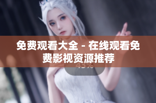 免费观看大全 - 在线观看免费影视资源推荐