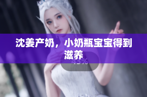 沈姜产奶，小奶瓶宝宝得到滋养