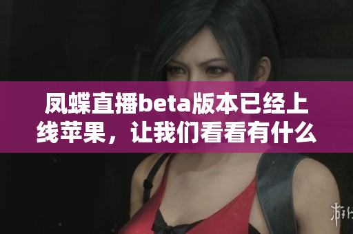 凤蝶直播beta版本已经上线苹果，让我们看看有什么新功能吧！
