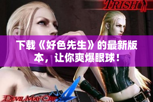 下载《好色先生》的最新版本，让你爽爆眼球！