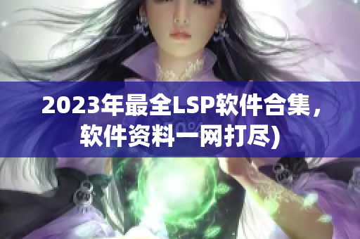 2023年最全LSP软件合集，软件资料一网打尽)