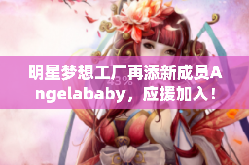 明星梦想工厂再添新成员Angelababy，应援加入！
