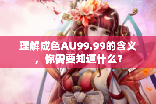 理解成色AU99.99的含义，你需要知道什么？
