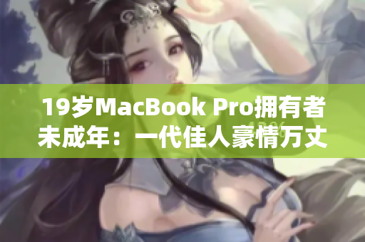 19岁MacBook Pro拥有者未成年：一代佳人豪情万丈