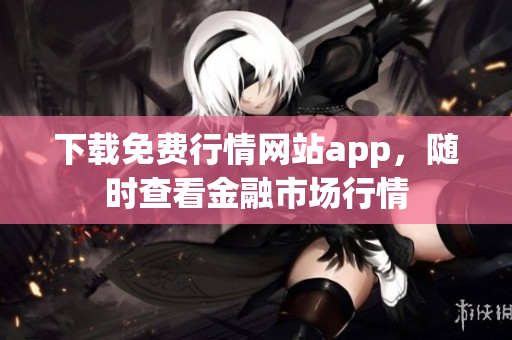 下载免费行情网站app，随时查看金融市场行情