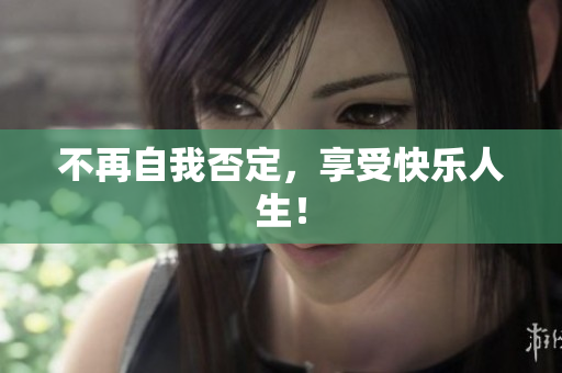 不再自我否定，享受快乐人生！