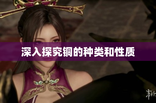 深入探究铜的种类和性质