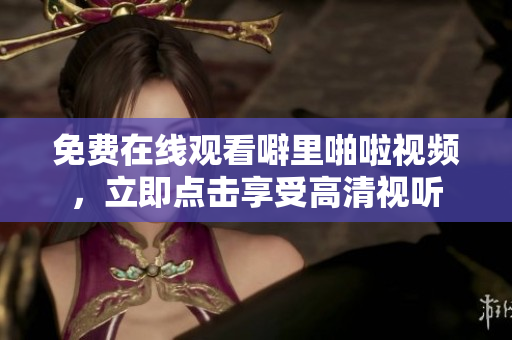 免费在线观看噼里啪啦视频，立即点击享受高清视听