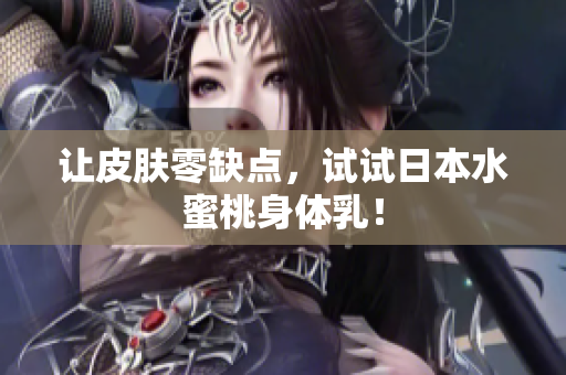 让皮肤零缺点，试试日本水蜜桃身体乳！