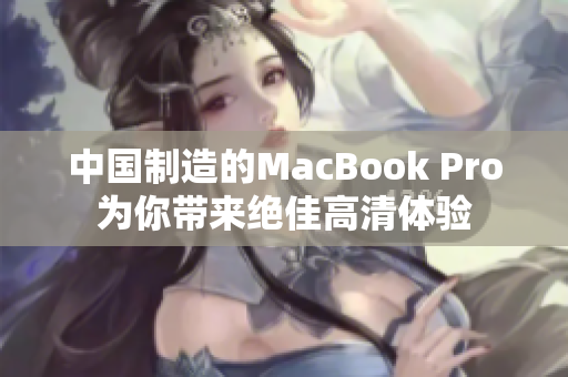 中国制造的MacBook Pro为你带来绝佳高清体验