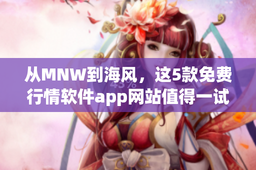 从MNW到海风，这5款免费行情软件app网站值得一试！