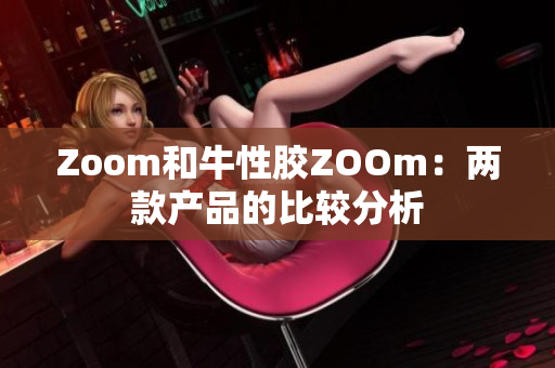 Zoom和牛性胶ZOOm：两款产品的比较分析