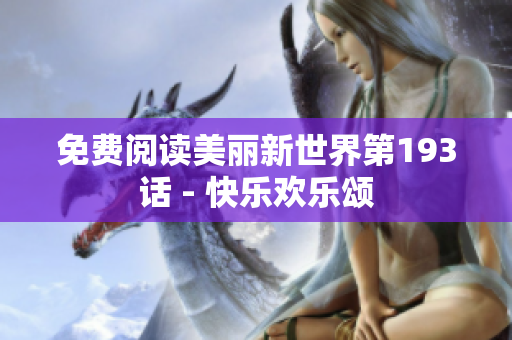 免费阅读美丽新世界第193话 - 快乐欢乐颂