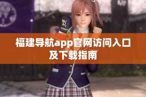 福建导航app官网访问入口及下载指南