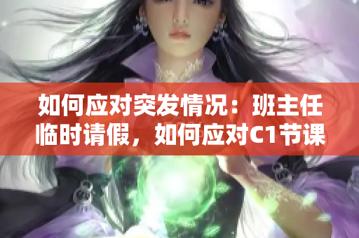 如何应对突发情况：班主任临时请假，如何应对C1节课？