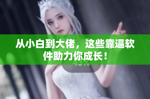 从小白到大佬，这些靠逼软件助力你成长！