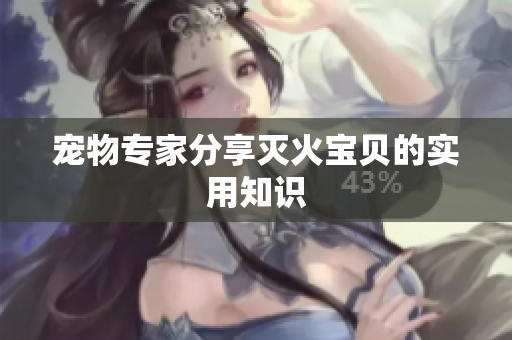 宠物专家分享灭火宝贝的实用知识