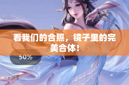 看我们的合照，镜子里的完美合体！
