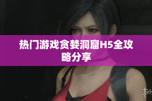 热门游戏贪婪洞窟H5全攻略分享