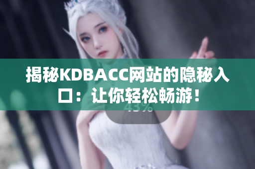 揭秘KDBACC网站的隐秘入口：让你轻松畅游！