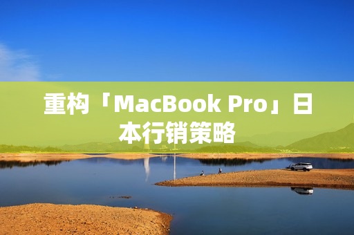 重构「MacBook Pro」日本行销策略