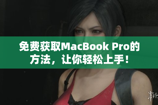免费获取MacBook Pro的方法，让你轻松上手！