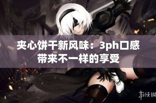 夹心饼干新风味：3ph口感带来不一样的享受