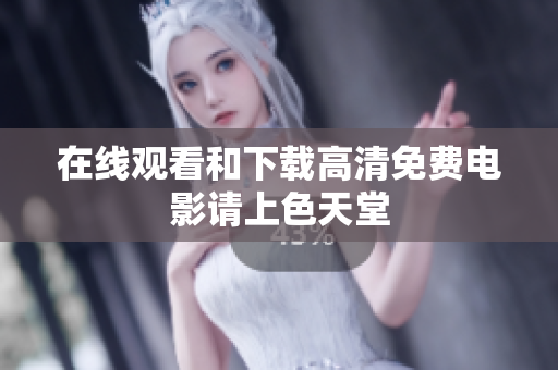 在线观看和下载高清免费电影请上色天堂