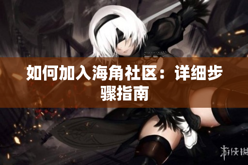 如何加入海角社区：详细步骤指南