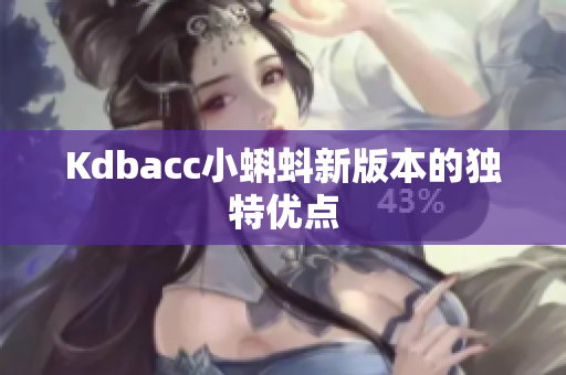 Kdbacc小蝌蚪新版本的独特优点