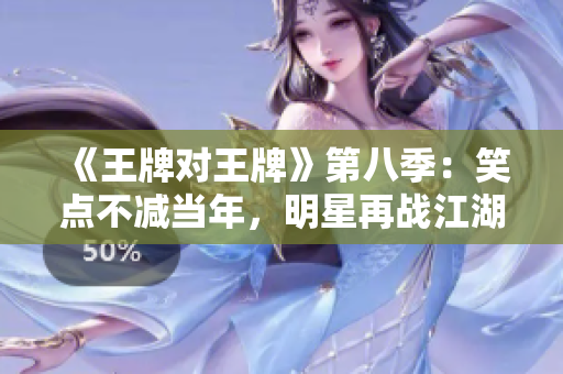 《王牌对王牌》第八季：笑点不减当年，明星再战江湖