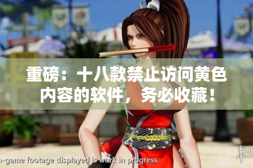 重磅：十八款禁止访问黄色内容的软件，务必收藏！