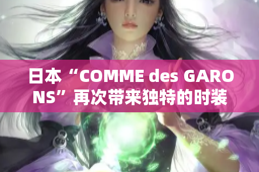 日本“COMME des GARONS”再次带来独特的时装风潮