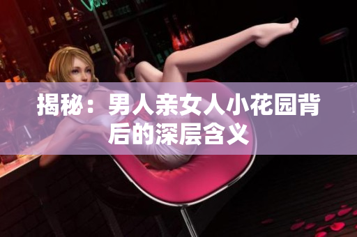 揭秘：男人亲女人小花园背后的深层含义