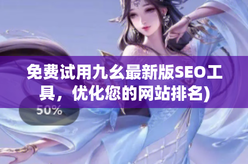免费试用九幺最新版SEO工具，优化您的网站排名)