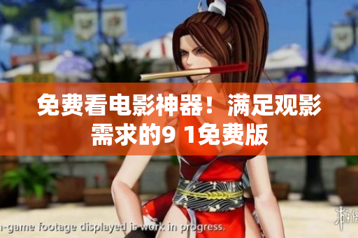 免费看电影神器！满足观影需求的9 1免费版