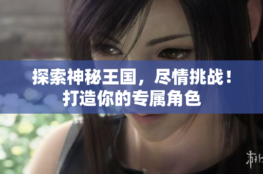 探索神秘王国，尽情挑战！打造你的专属角色