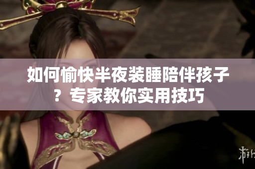 如何愉快半夜装睡陪伴孩子？专家教你实用技巧