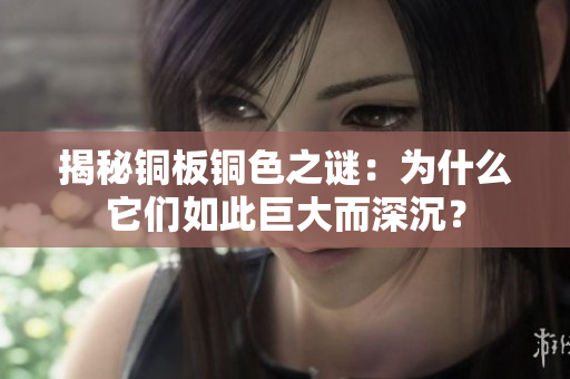 揭秘铜板铜色之谜：为什么它们如此巨大而深沉？