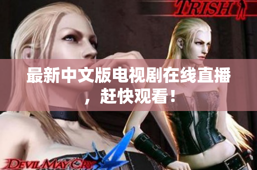 最新中文版电视剧在线直播，赶快观看！