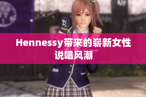 Hennessy带来的崭新女性说唱风潮