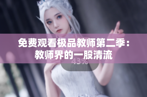 免费观看极品教师第二季：教师界的一股清流