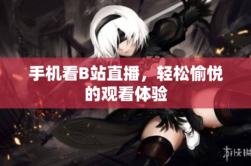 手机看B站直播，轻松愉悦的观看体验