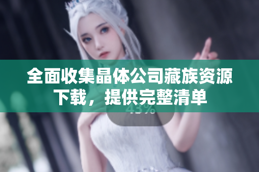 全面收集晶体公司藏族资源下载，提供完整清单