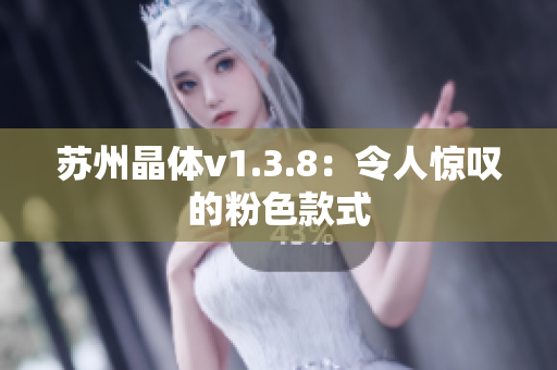 苏州晶体v1.3.8：令人惊叹的粉色款式